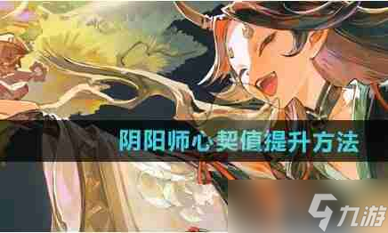 阴阳师心契值怎么快速提升 心契值提升方法
