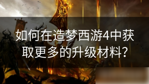 造梦西游4怎么刷材料 如何在造梦西游4中获取更多的升级材料