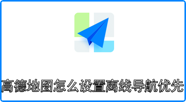 高德地图车机版如何设置离线优先 高德地图怎么设置离线导航优先