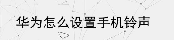 华为手机怎么设置来电音乐铃声 华为手机怎么设置手机铃声