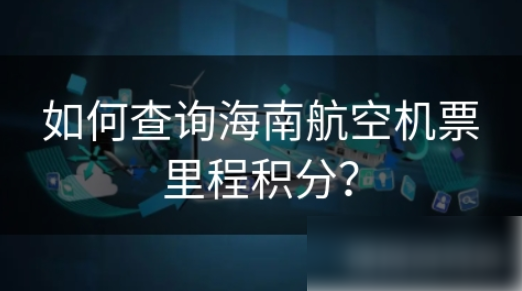 海航app怎么查询积分明细 如何查询海南航空机票里程积分