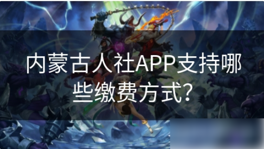 内蒙古社保app怎么缴费 内蒙古人社APP支持哪些缴费方式