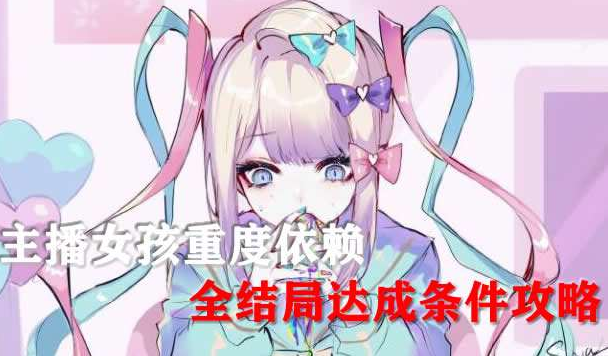 主播女孩重度依赖全结局攻略 主播女孩重度依赖全结局达成条件攻略