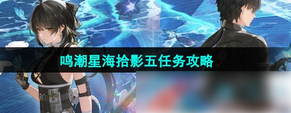 鸣潮星海拾影5怎么过 鸣潮星海拾影五任务攻略