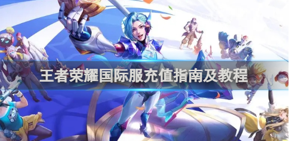 王者荣耀国际服怎么充钱 王者荣耀国际服充值指南及教程