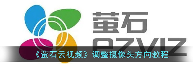 萤石云监控摄像头怎么调整方向 萤石云视频调整摄像头方向教程