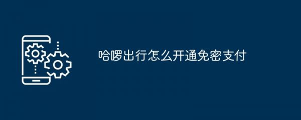 哈啰出行如何设置免密支付