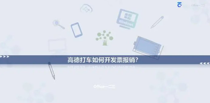 高德打车如何开发票报销 高德地图打车怎么开发票