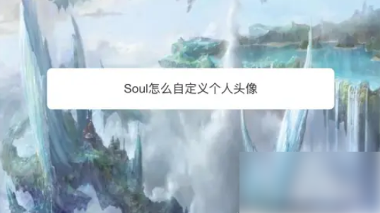 灵魂soul怎么自定义本人头像 Soul怎么自定义个人头像