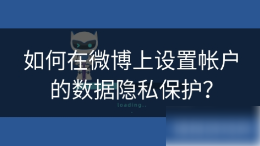 微博app如何进行数据保密 如何在微博上设置帐户的数据隐私保护