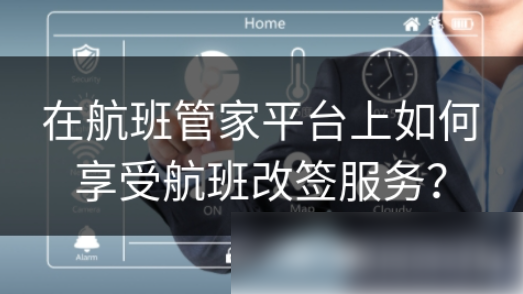 航班管家怎么改签机票 在航班管家平台上如何享受航班改签服务