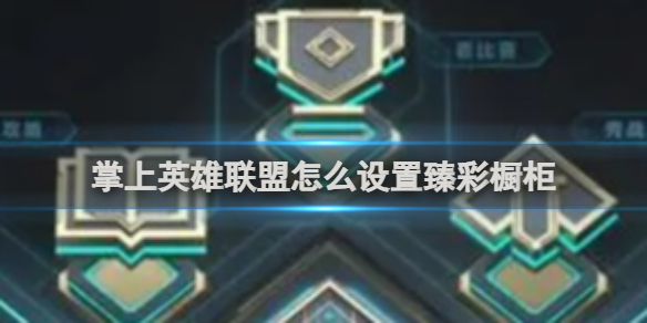 掌上英雄联盟怎么设置臻彩橱窗 掌上英雄联盟如何设置臻彩橱柜