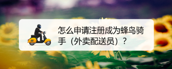 蜂鸟配送怎么加入骑士 怎么申请注册成为蜂鸟外卖骑手