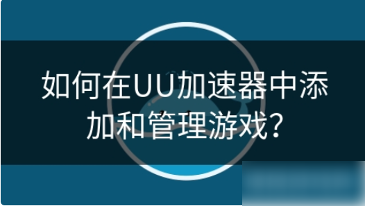 uu加速器怎么添加自己的游戏 如何在UU加速器中添加和管理游戏