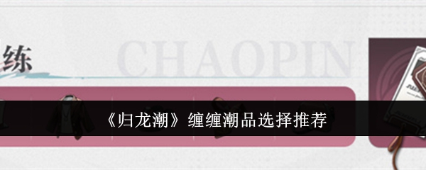 归龙潮缠缠潮品怎么选