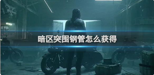 暗区突围钢管怎么获得 暗区突围钢管获得方法