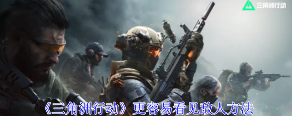 三角洲行动怎么容易看见敌人
