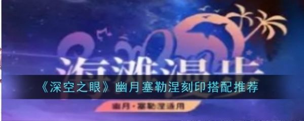 深空之眼幽月塞勒涅刻印怎么搭配