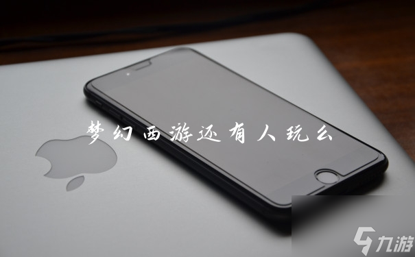 梦幻西游还有人玩么