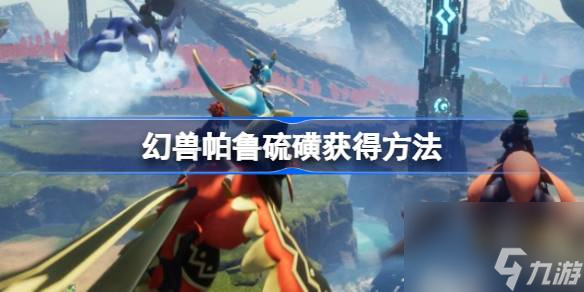 幻兽帕鲁硫磺怎么获得,幻兽帕鲁硫磺获得方法