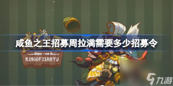 咸鱼之王招募周拉满需要多少招募令,咸鱼之王招募周怎么拉满