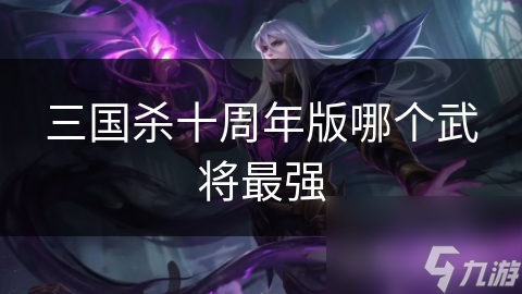 三国杀十周年版哪个武将最强