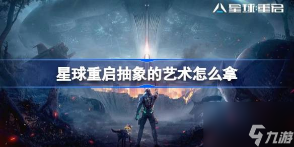 星球重启抽象的艺术怎么拿,星球重启抽象的艺术获取攻略
