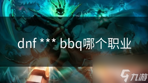 dnf *** bbq哪个职业