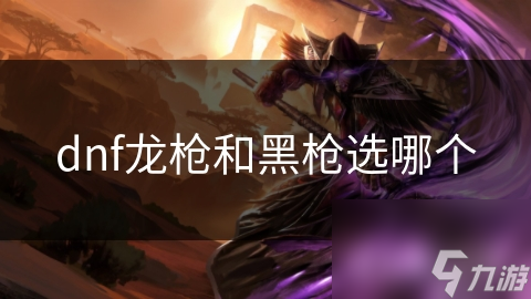 dnf龙枪和黑枪选哪个