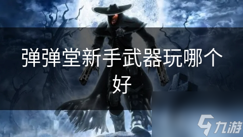 弹弹堂新手武器玩哪个好