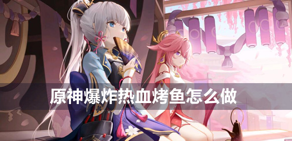 原神爆炸热血烤鱼怎么做