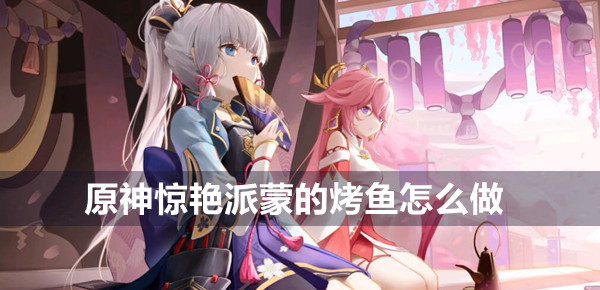 原神惊艳派蒙的烤鱼怎么做