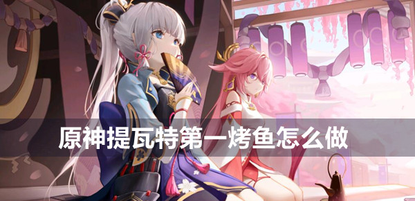 原神提瓦特第一烤鱼怎么做