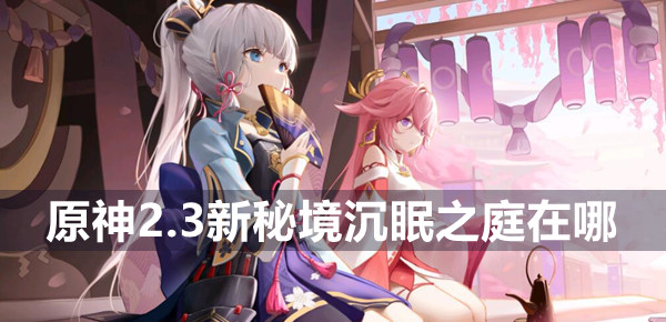 原神2.3新秘境沉眠之庭位置