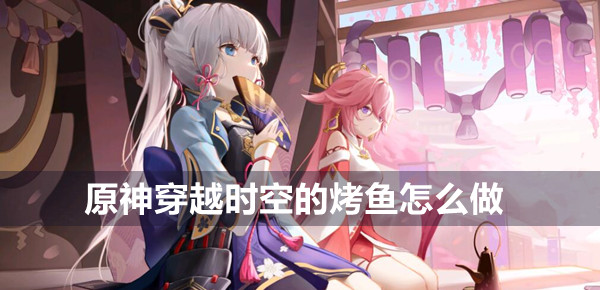 原神穿越时空的烤鱼怎么做