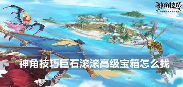 神角技巧巨石滚滚高级宝箱怎么找