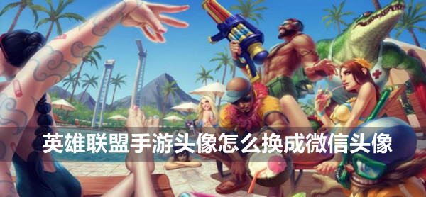 英雄联盟手游头像换成微信头像方法