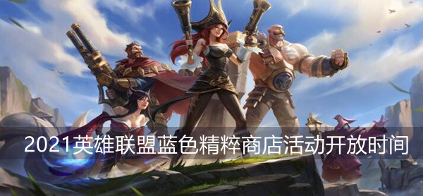 2021英雄联盟蓝色精粹商店活动开放时间