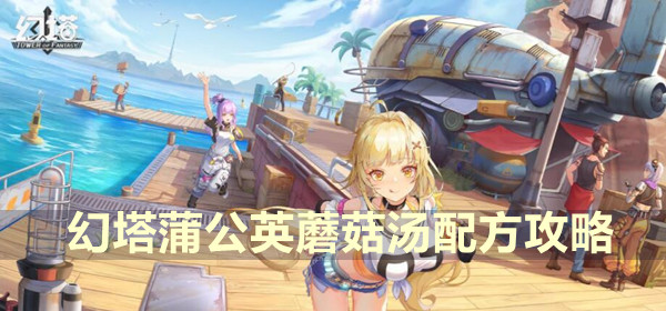 幻塔蒲公英蘑菇汤配方攻略