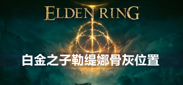 艾尔登法环白金之子勒缇娜骨灰位置