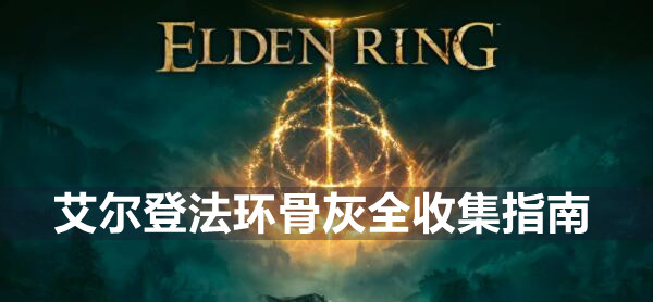 艾尔登法环骨灰全收集指南