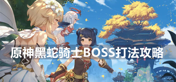 原神黑蛇骑士BOSS打法攻略