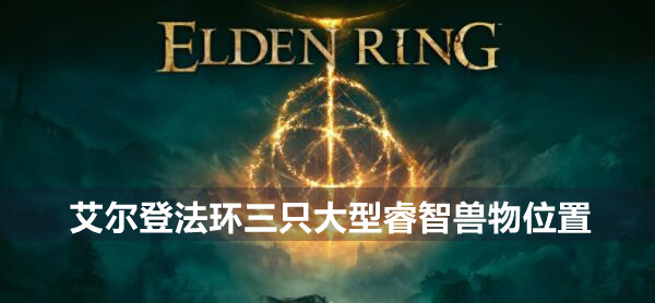 艾尔登法环三只大型睿智兽物位置