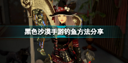 黑色沙漠手游钓鱼方法