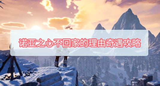 诺亚之心不回家的理由奇遇攻略