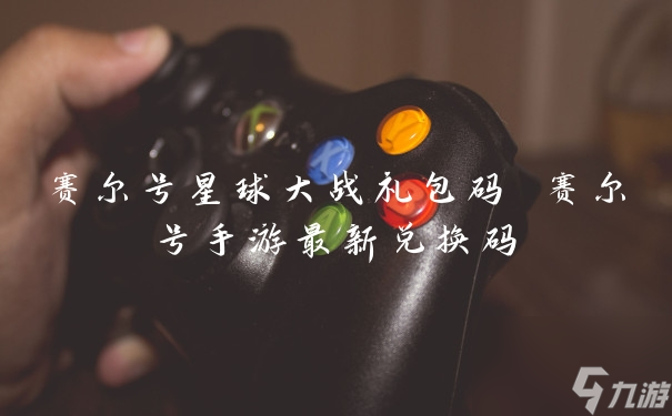 赛尔号星球大战礼包码 赛尔号手游最新兑换码