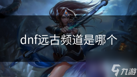 dnf远古频道是哪个