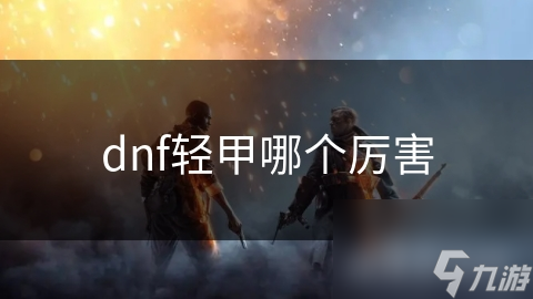 dnf轻甲哪个厉害