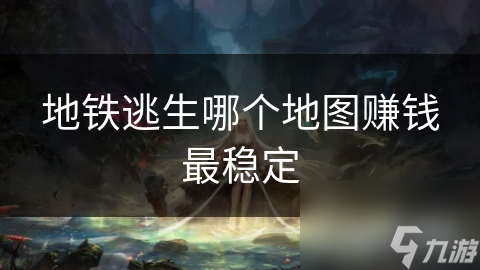 地铁逃生哪个地图赚钱最稳定