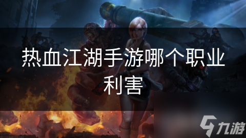 热血江湖手游哪个职业利害